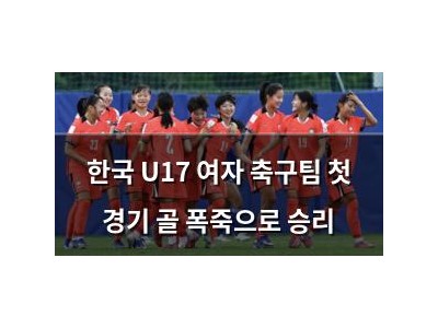 한국 U17 여자 축구팀 첫 경기 골 폭죽으로 승리