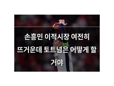 손흥민 이적시장 여전히 뜨거운데 토트넘은 어떻게 할 거야