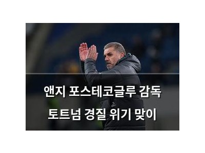 앤지 포스테코글루 감독 토트넘 경질 위기 맞이