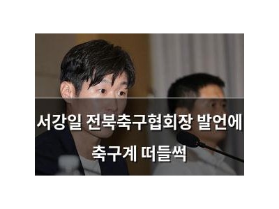 서강일 전북축구협회장 발언에 축구계 떠들썩