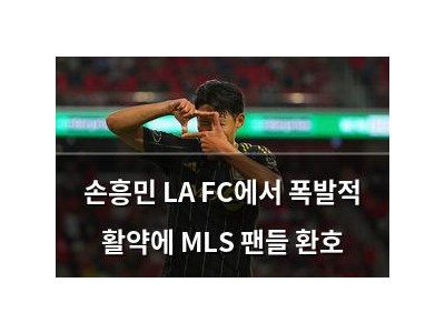 손흥민 LA FC에서 폭발적 활약에 MLS 팬들 환호