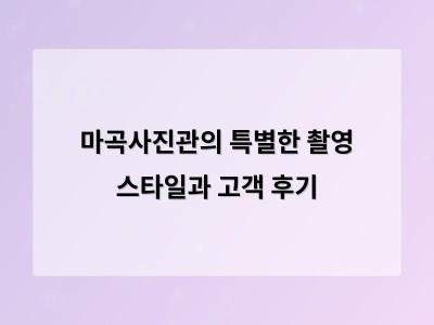 마곡사진관의 특별한 촬영 스타일과 고객 후기