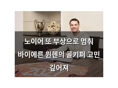 노이어 또 부상으로 멈춰 바이에른 뮌헨의 골키퍼 고민 깊어져