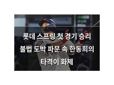 롯데 스프링 첫 경기 승리 불법 도박 파문 속 한동희의 타격이 화제