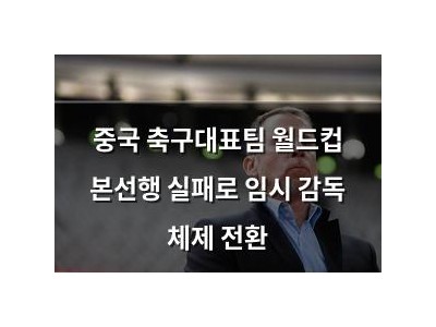 중국 축구대표팀 월드컵 본선행 실패로 임시 감독 체제 전환