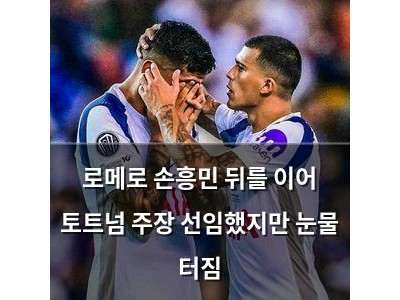 로메로 손흥민 뒤를 이어 토트넘 주장 선임했지만 눈물 터짐