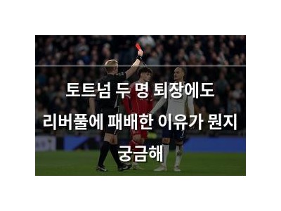 토트넘 두 명 퇴장에도 리버풀에 패배한 이유가 뭔지 궁금해