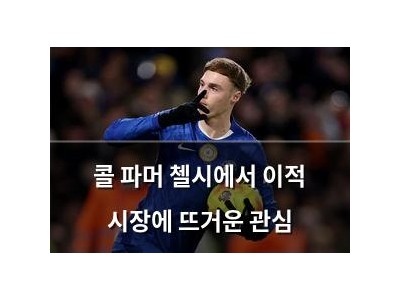 콜 파머 첼시에서 이적 시장에 뜨거운 관심