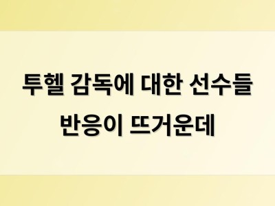 투헬 감독에 대한 선수들 반응이 뜨거운데