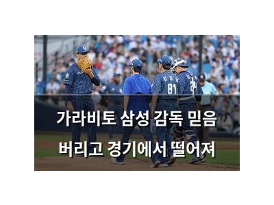 가라비토 삼성 감독 믿음 버리고 경기에서 떨어져