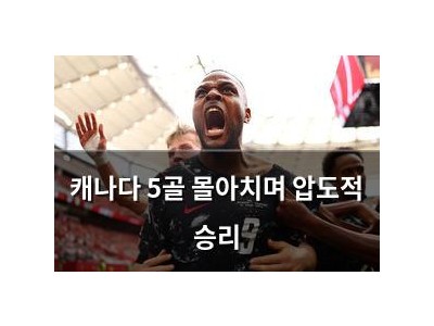캐나다 5골 몰아치며 압도적 승리