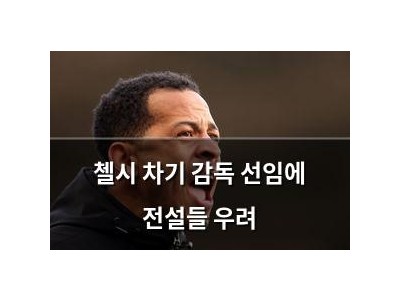 첼시 차기 감독 선임에 전설들 우려