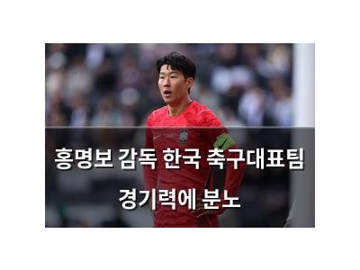 홍명보 감독 한국 축구대표팀 경기력에 분노