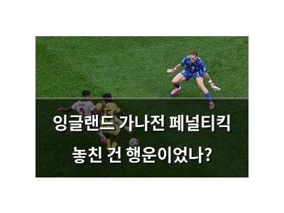 잉글랜드 가나전 페널티킥 놓친 건 행운이었나?