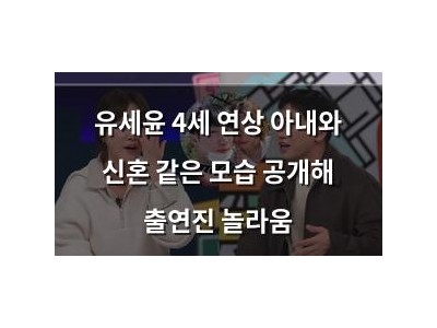 유세윤 4세 연상 아내와 신혼 같은 모습 공개해 출연진 놀라움