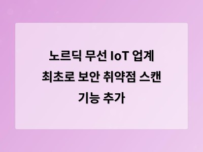 노르딕 무선 IoT 업계 최초로 보안 취약점 스캔 기능 추가