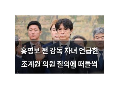 홍명보 전 감독 자녀 언급한 조계원 의원 질의에 떠들썩