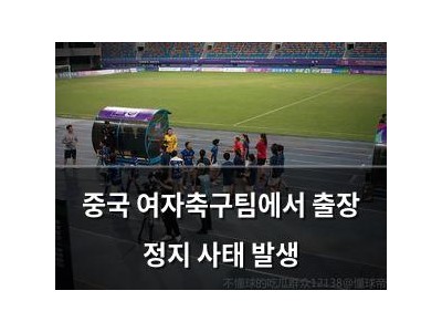 중국 여자축구팀에서 출장 정지 사태 발생
