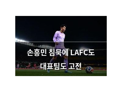 손흥민 침묵에 LAFC도 대표팀도 고전