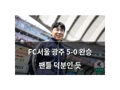 FC서울 광주 5-0 완승 팬들 덕분인 듯