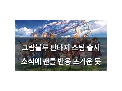 그랑블루 판타지 스팀 출시 소식에 팬들 반응 뜨거운 듯