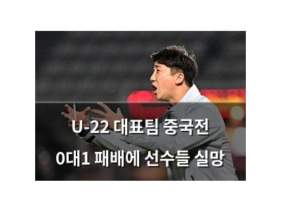 U-22 대표팀 중국전 0대1 패배에 선수들 실망