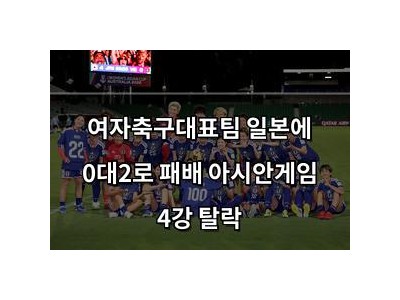 여자축구대표팀 일본에 0대2로 패배 아시안게임 4강 탈락