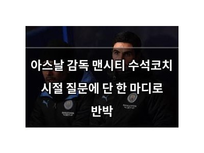 아스날 감독 맨시티 수석코치 시절 질문에 단 한 마디로 반박