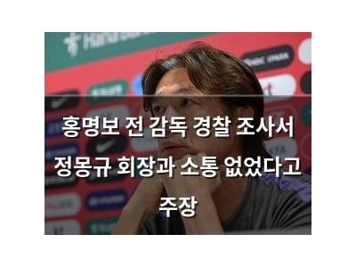 홍명보 전 감독 경찰 조사서 정몽규 회장과 소통 없었다고 주장
