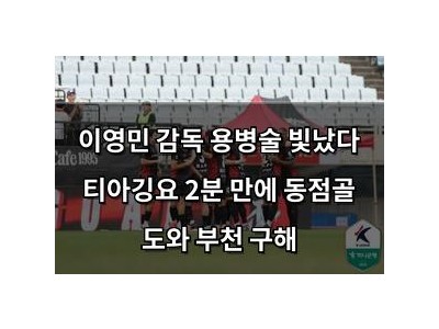 이영민 감독 용병술 빛났다 티아깅요 2분 만에 동점골 도와 부천 구해