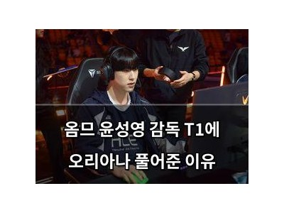 옴므 윤성영 감독 T1에 오리아나 풀어준 이유